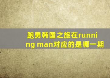 跑男韩国之旅在running man对应的是哪一期